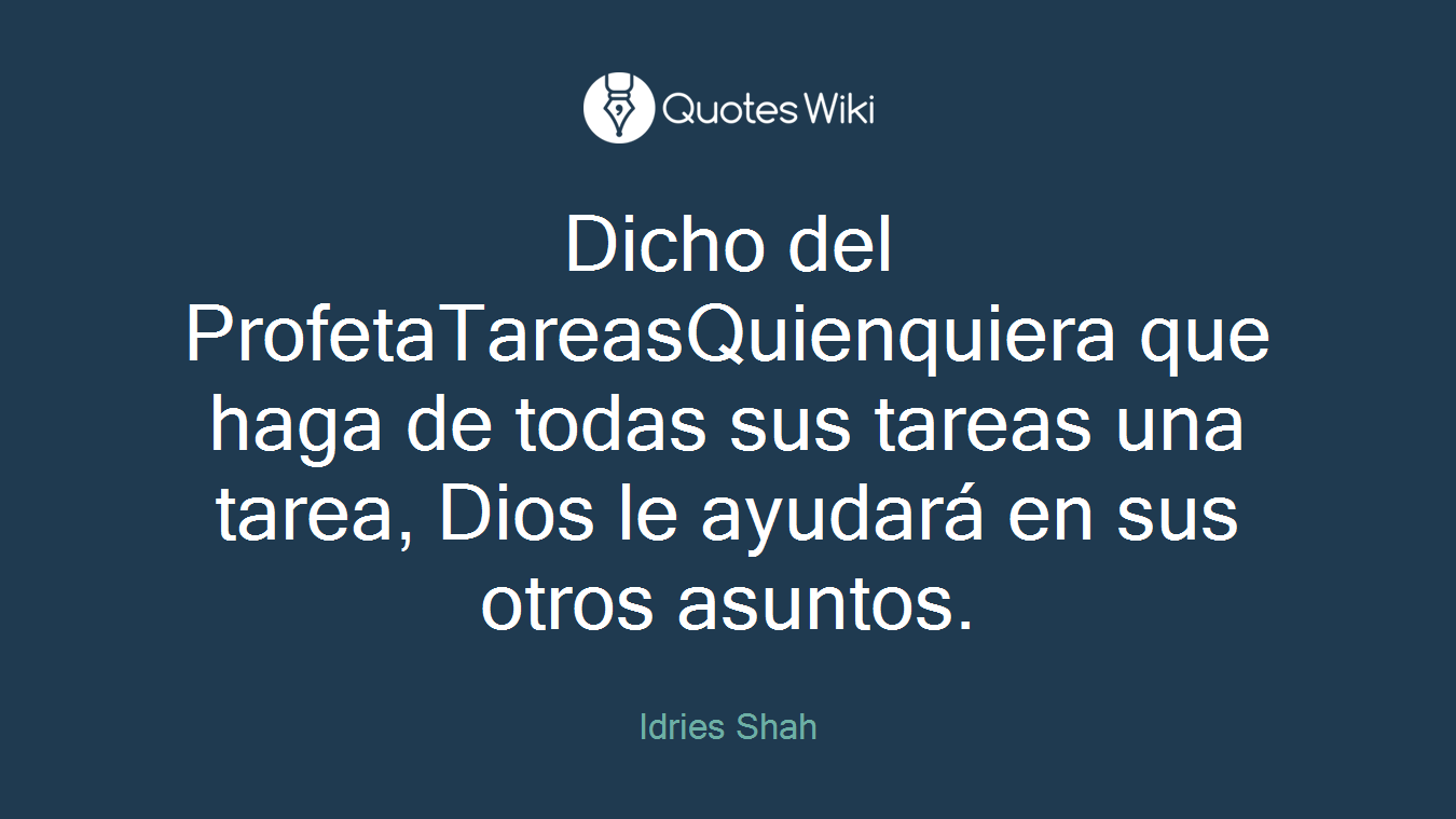 Dicho del ProfetaTareasQuienquiera que haga de todas sus tareas una tarea, Dios le ayudará en sus otros asuntos.