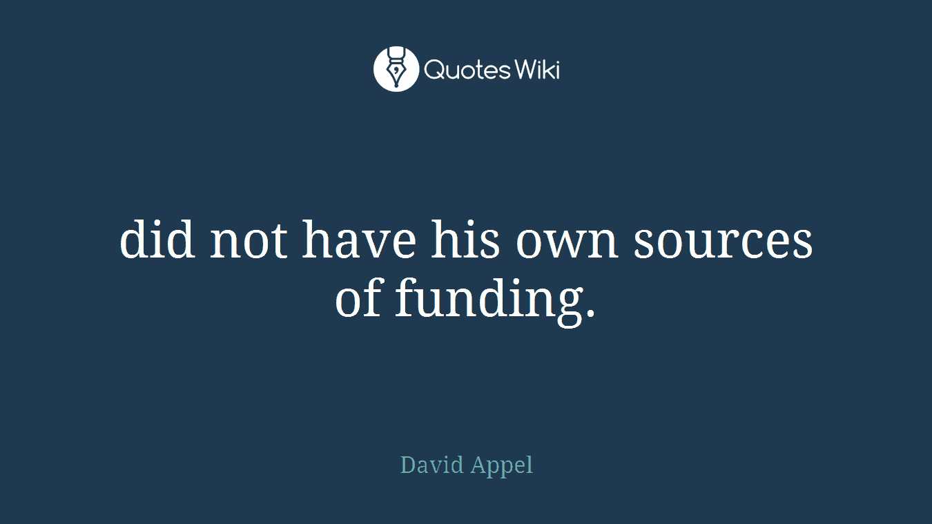 did not have his own sources of funding.