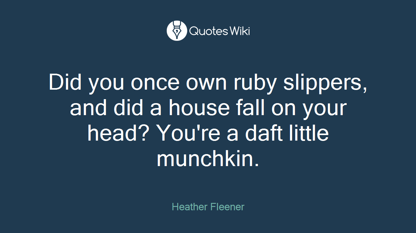 Did you once own ruby slippers, and did a house fall on your head? You're a daft little munchkin.