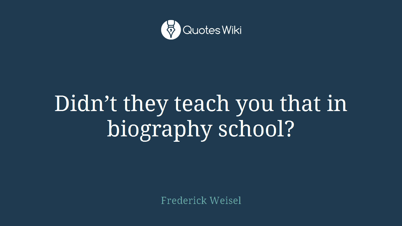 Didn’t they teach you that in biography school?