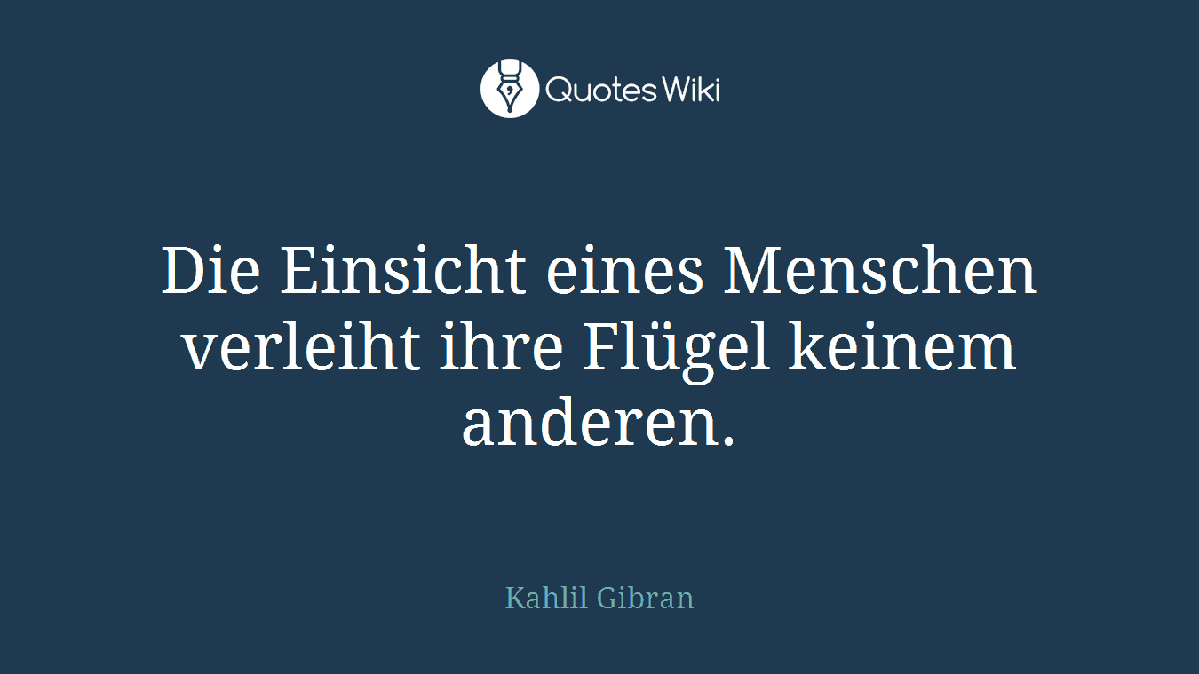 Die Einsicht eines Menschen verleiht ihre Flügel keinem anderen.