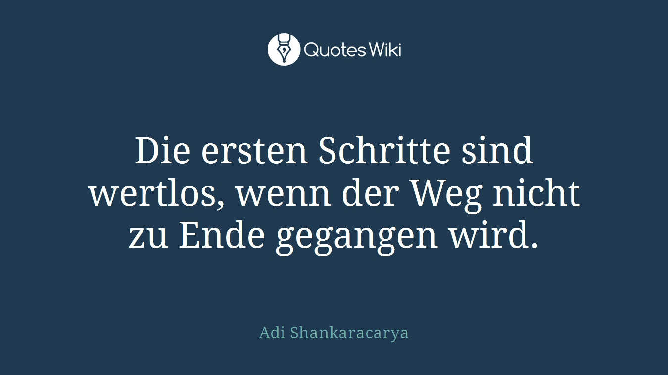 Die ersten Schritte sind wertlos, wenn der Weg nicht zu Ende gegangen wird.