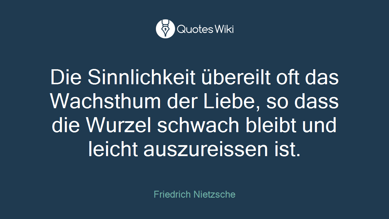 Die Sinnlichkeit übereilt oft das Wachsthum der Liebe, so dass die Wurzel schwach bleibt und leicht auszureissen ist.