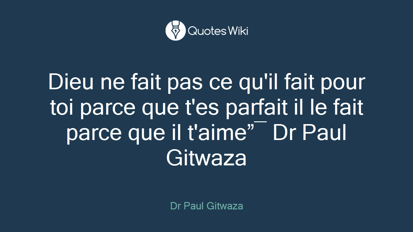 Dieu ne fait pas ce qu'il fait pour toi parce que t'es parfait il le fait parce que il t'aime”― Dr Paul Gitwaza