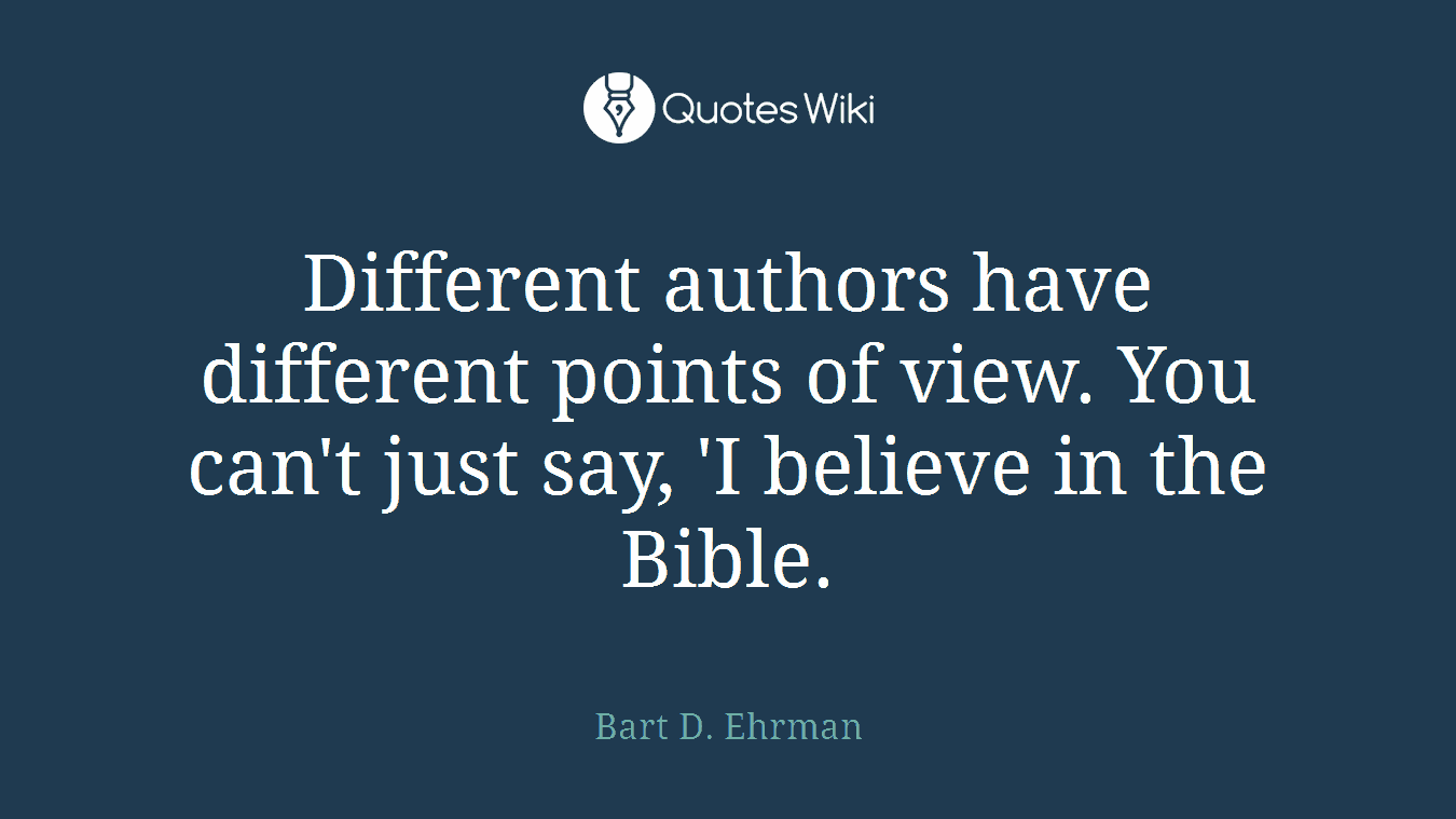Different authors have different points of view. You can't just say, 'I believe in the Bible.