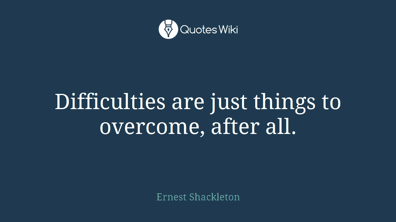 Difficulties are just things to overcome, after all.