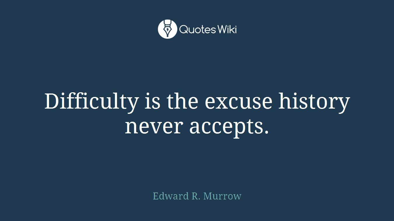 Difficulty is the excuse history never accepts.