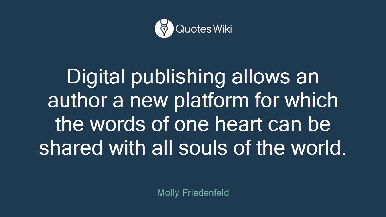 Digital publishing allows an author a new platform for which the words of one heart can be shared with all souls of the world.