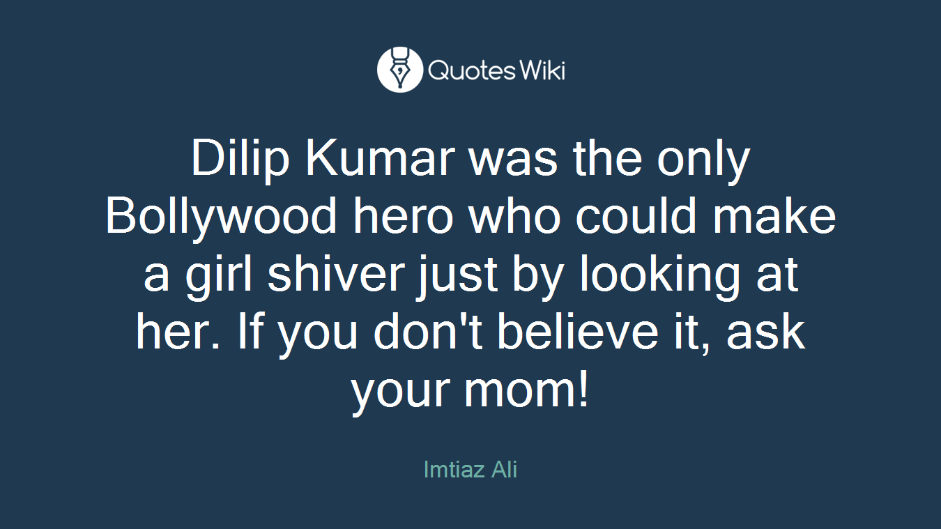 Dilip Kumar was the only Bollywood hero who could make a girl shiver just by looking at her. If you don't believe it, ask your mom!