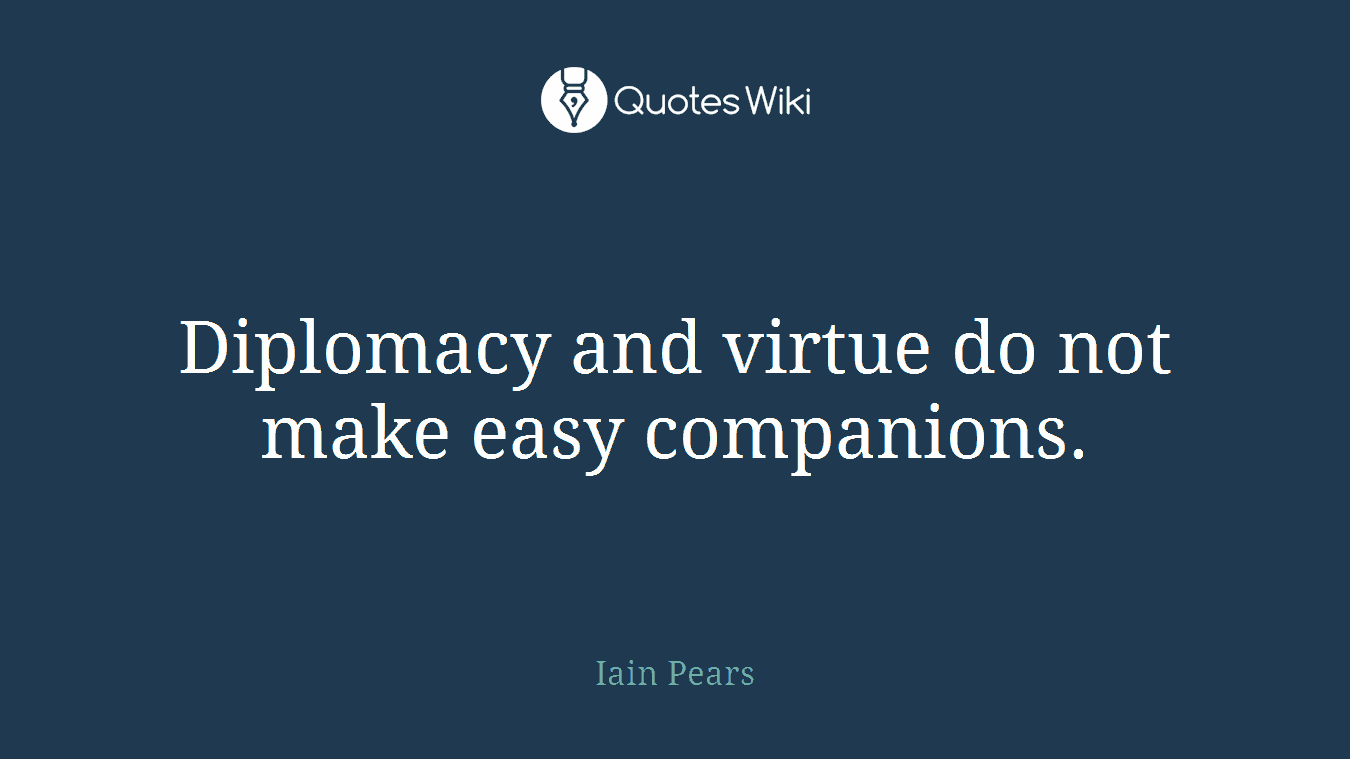 Diplomacy and virtue do not make easy companions.
