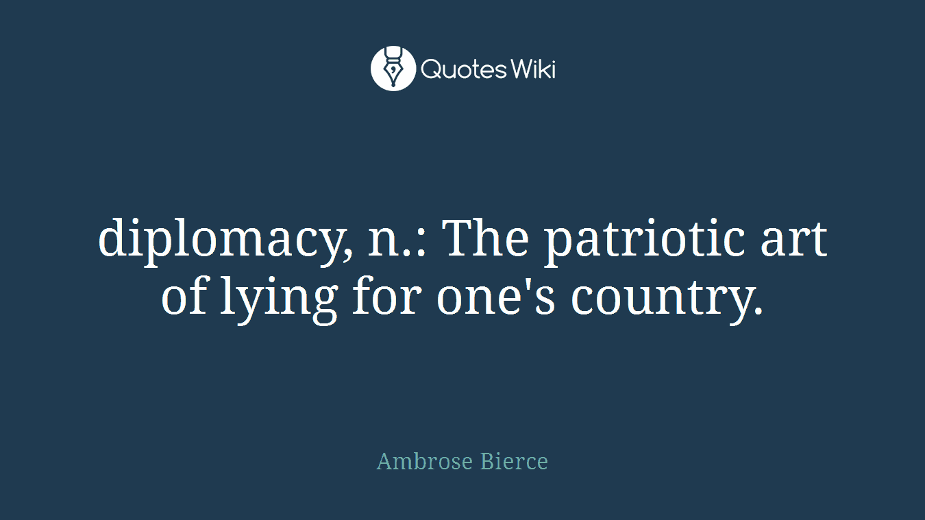 diplomacy, n.: The patriotic art of lying for one's country.
