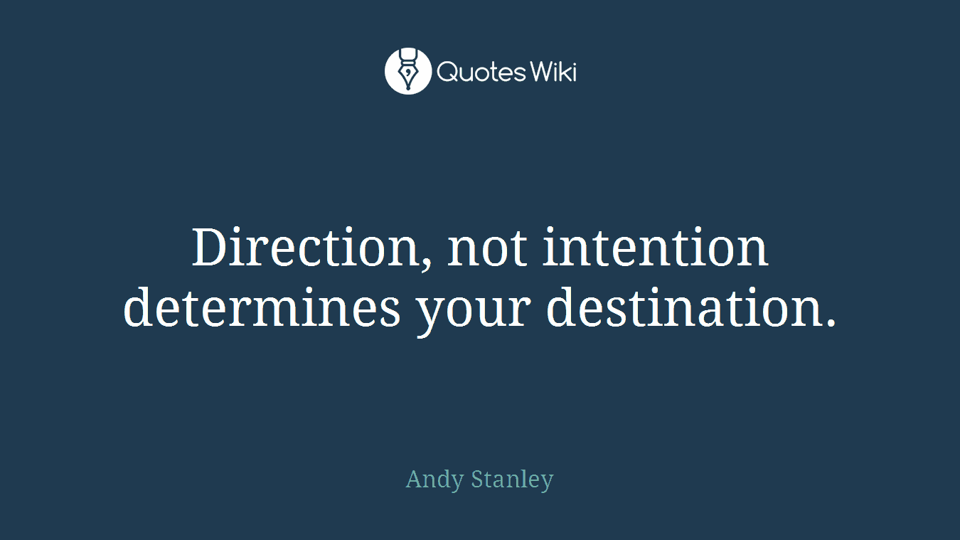 Direction, not intention determines your destination.