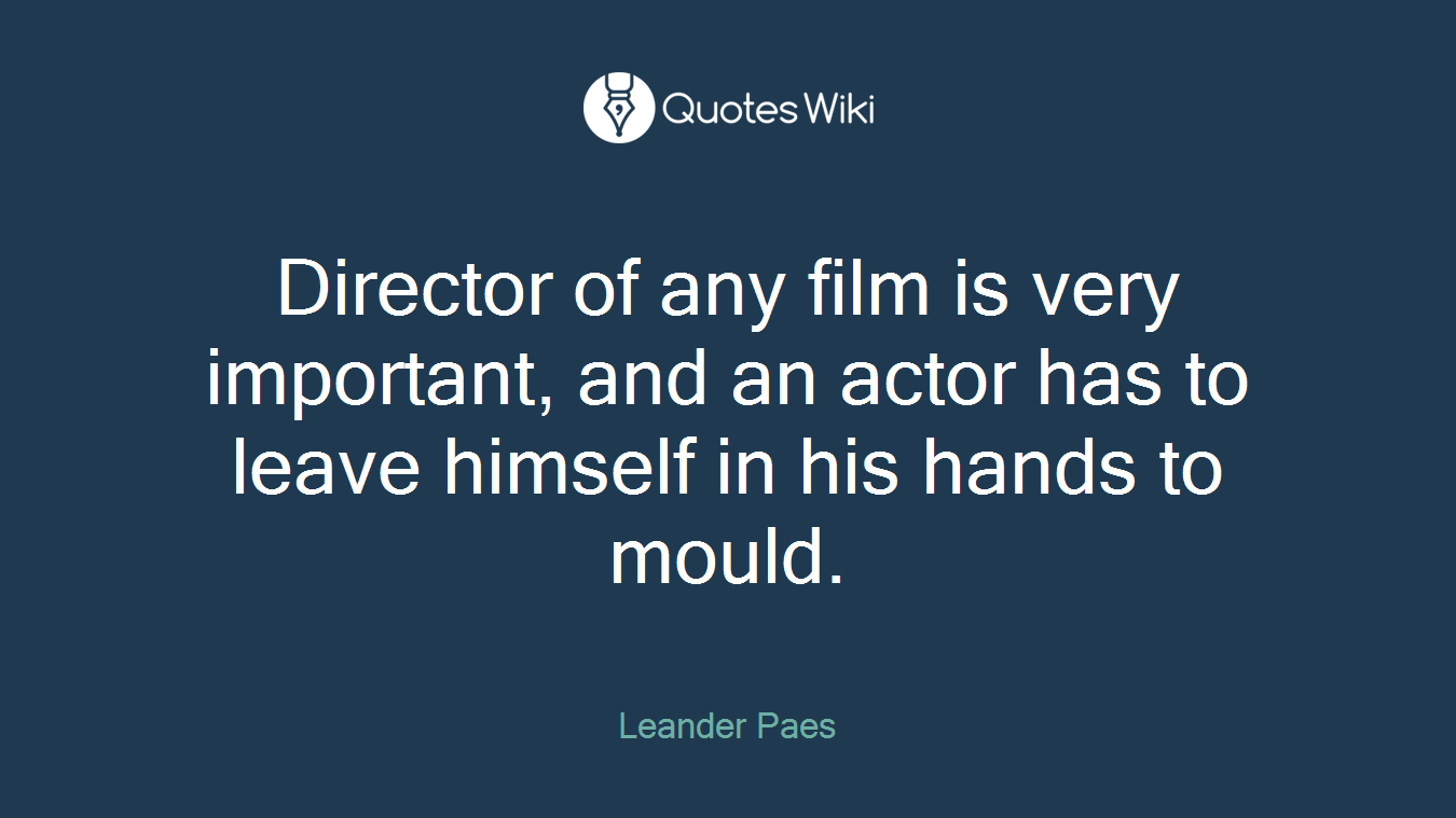 Director of any film is very important, and an actor has to leave himself in his hands to mould.