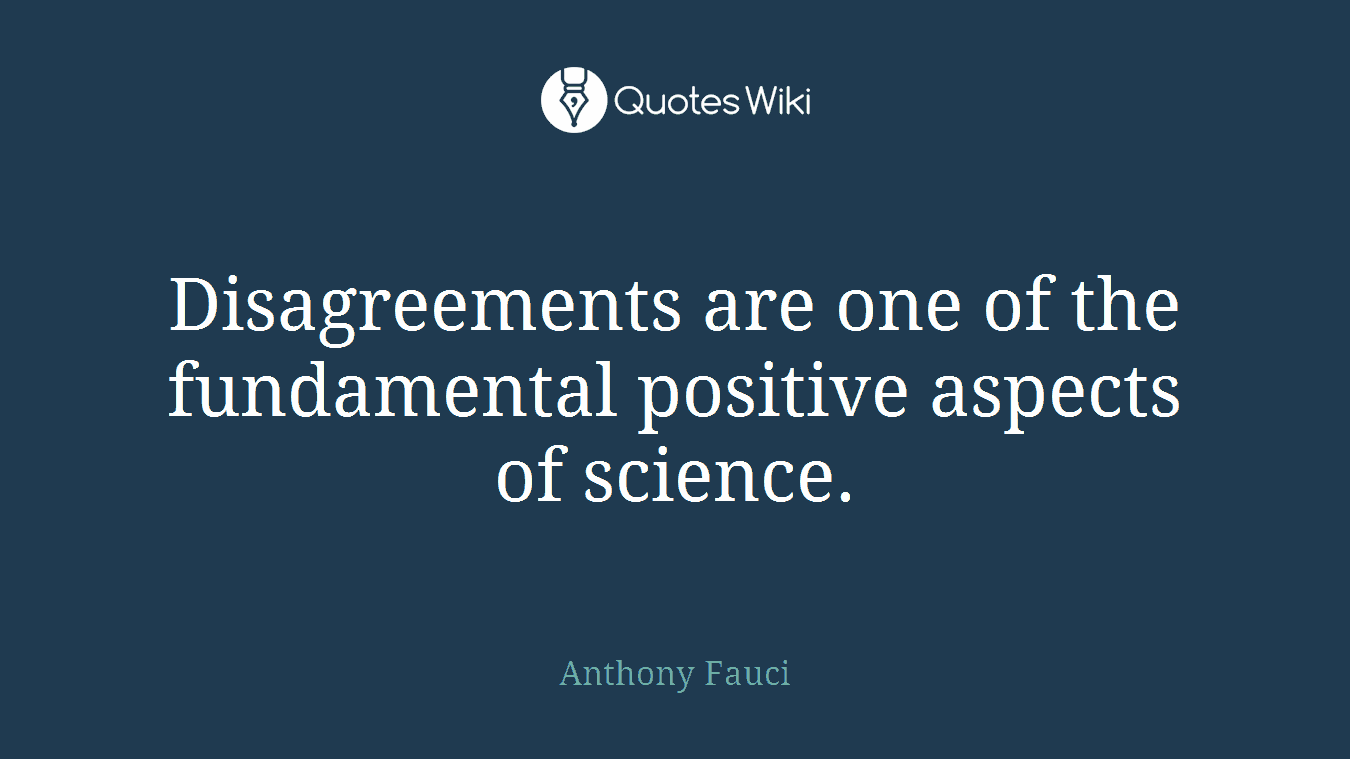 Disagreements are one of the fundamental positive aspects of science.