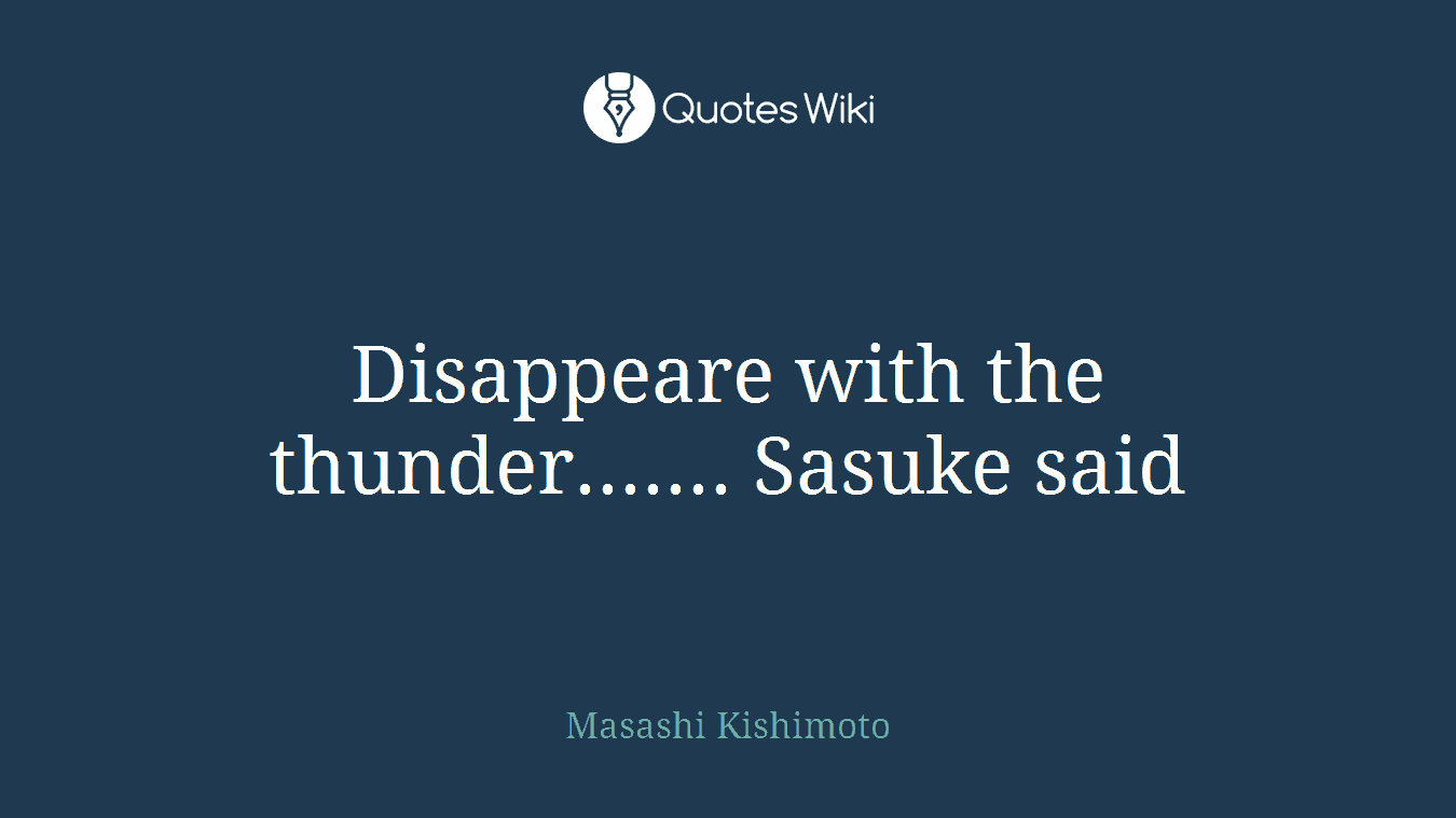 Disappeare with the thunder....... Sasuke said