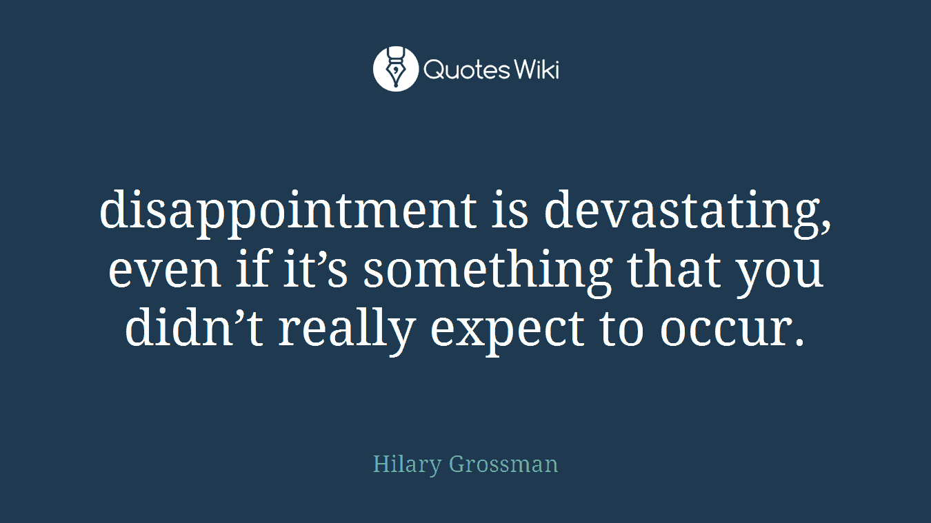 disappointment is devastating, even if it’s something that you didn’t really expect to occur.