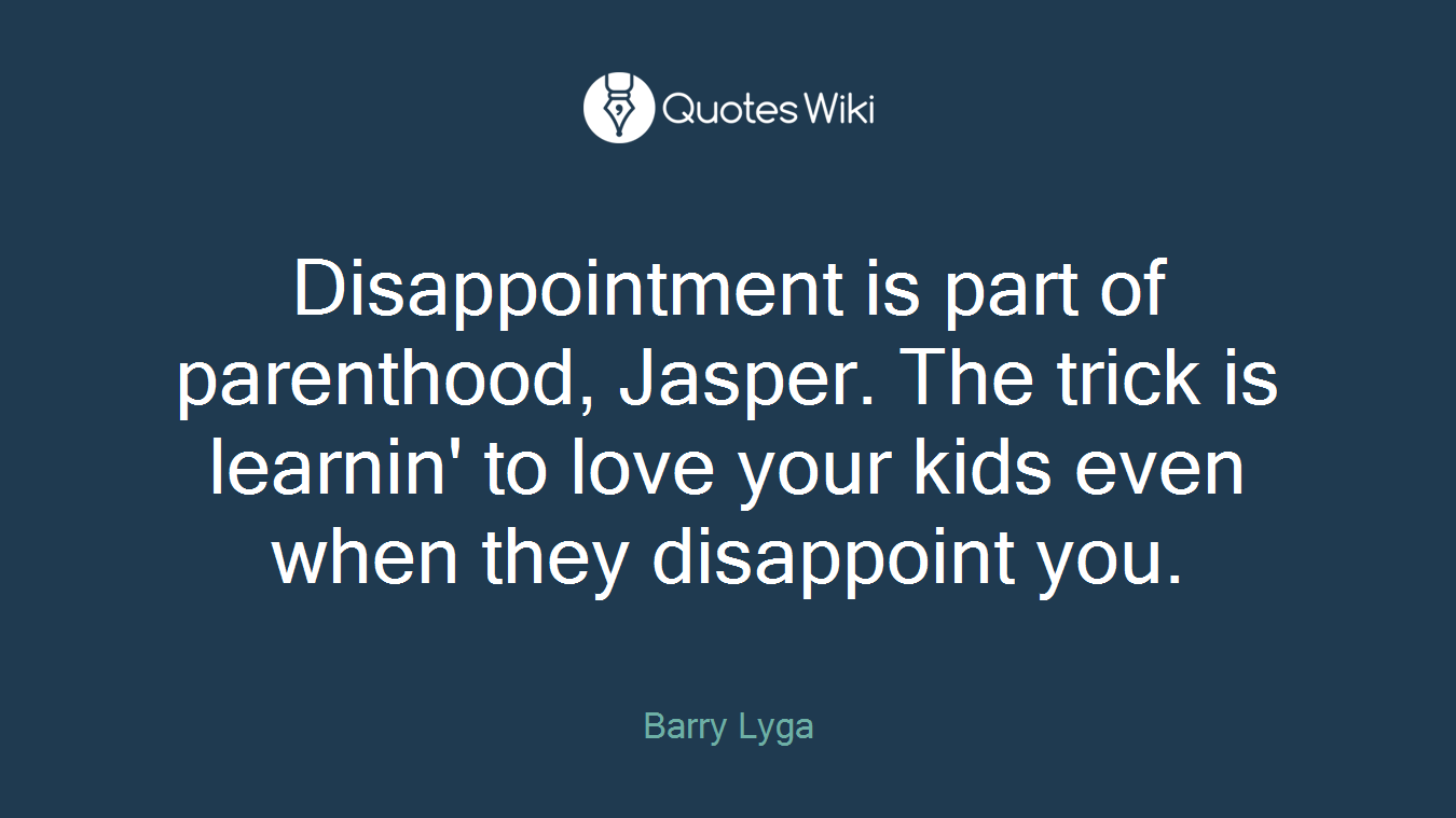 Disappointment is part of parenthood, Jasper. The trick is learnin' to love your kids even when they disappoint you.