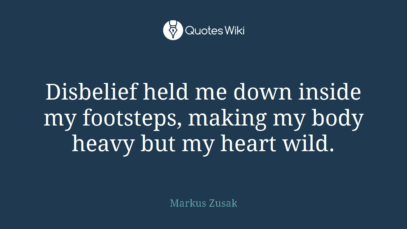 Disbelief held me down inside my footsteps, making my body heavy but my heart wild.