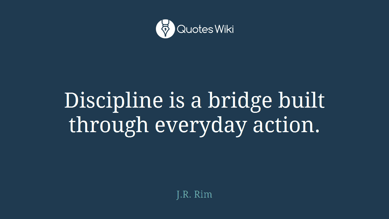 Discipline is a bridge built through everyday action.