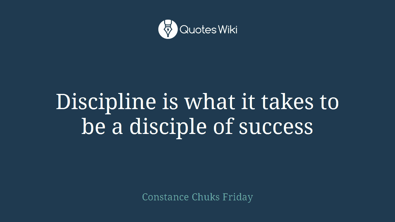 Discipline is what it takes to be a disciple of success
