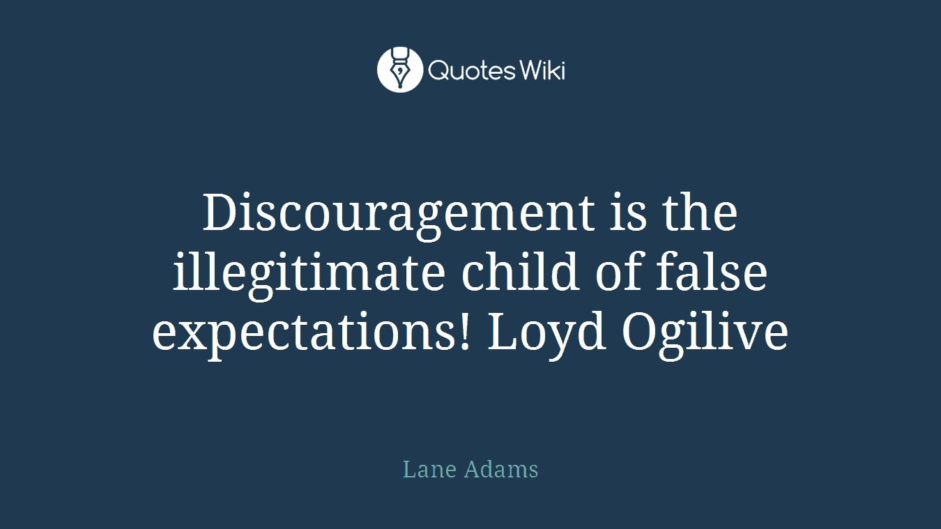 Discouragement is the illegitimate child of false expectations! Loyd Ogilive