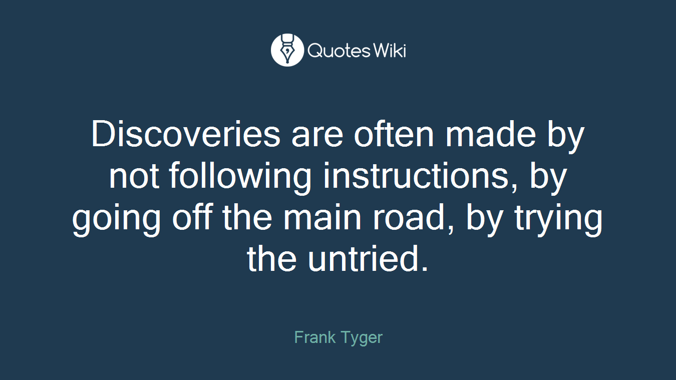Discoveries are often made by not following instructions, by going off the main road, by trying the untried.
