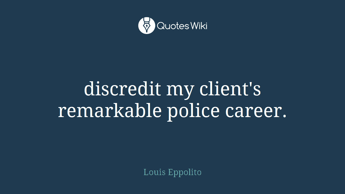 discredit my client's remarkable police career.