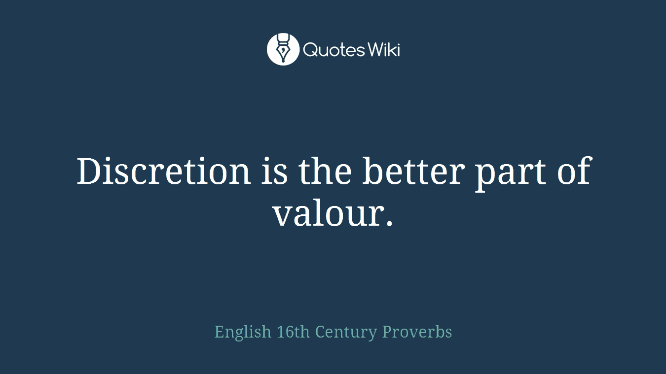Discretion is the better part of valour.