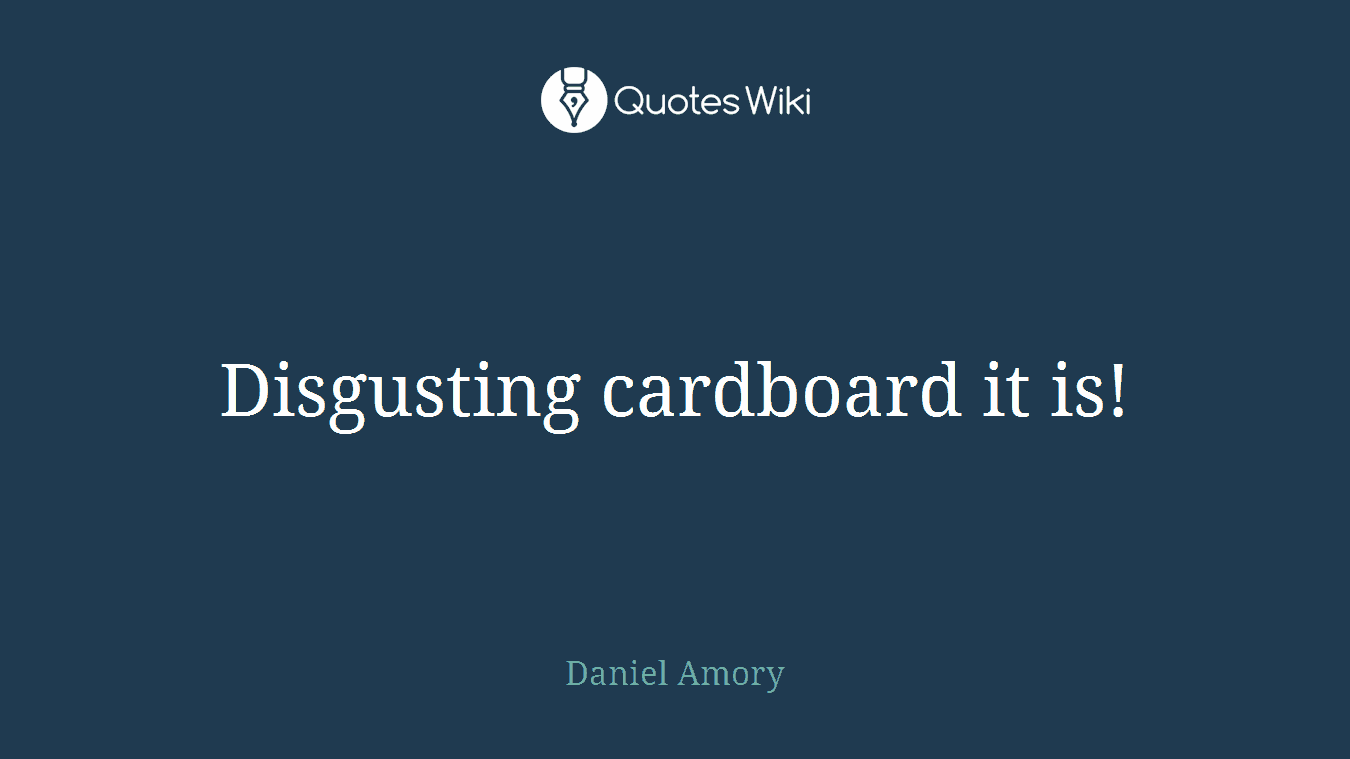 Disgusting cardboard it is!