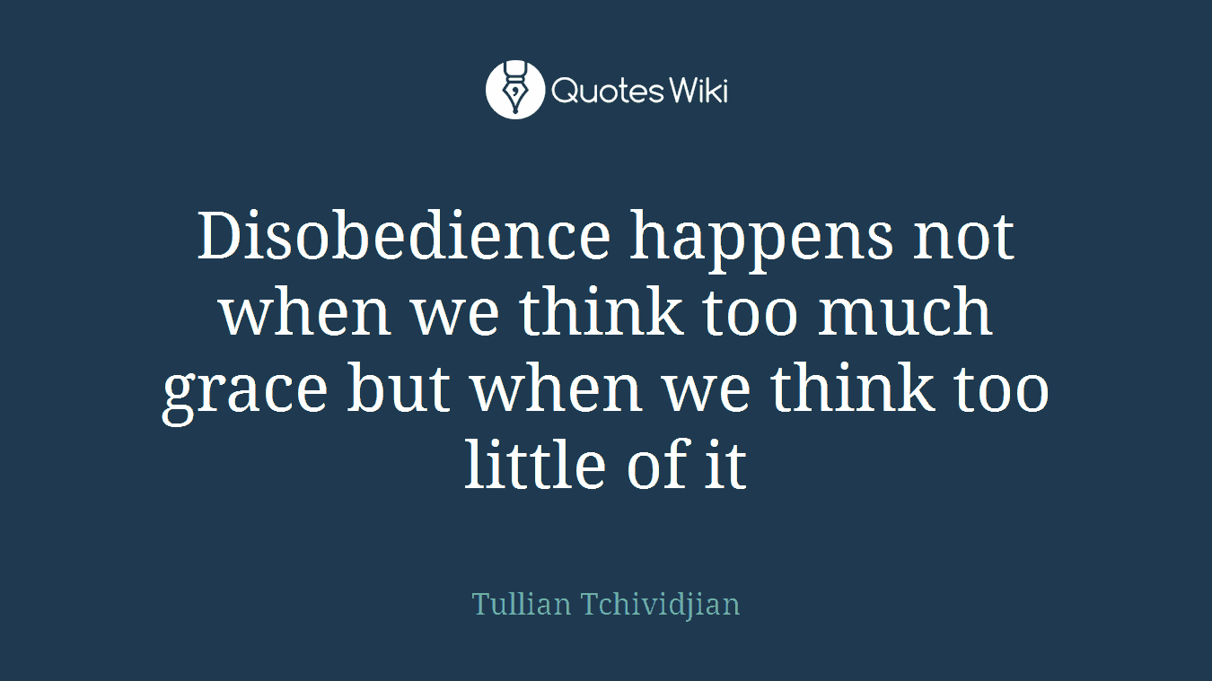 Disobedience happens not when we think too much grace but when we think too little of it