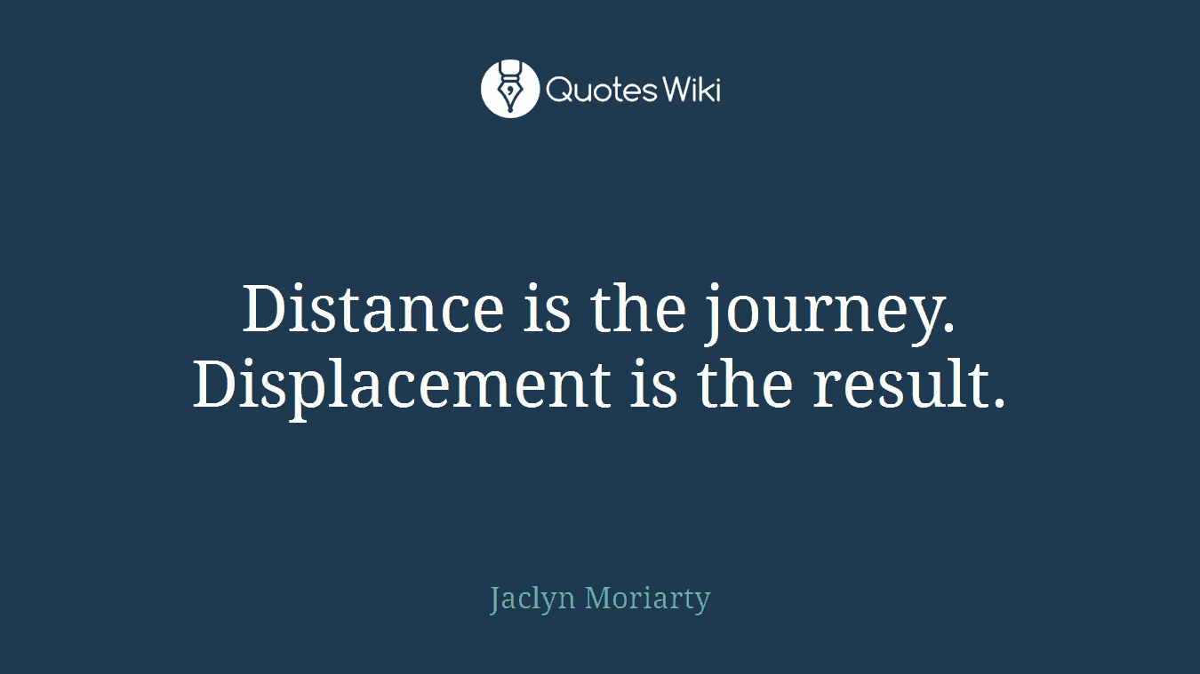 Distance is the journey. Displacement is the result.