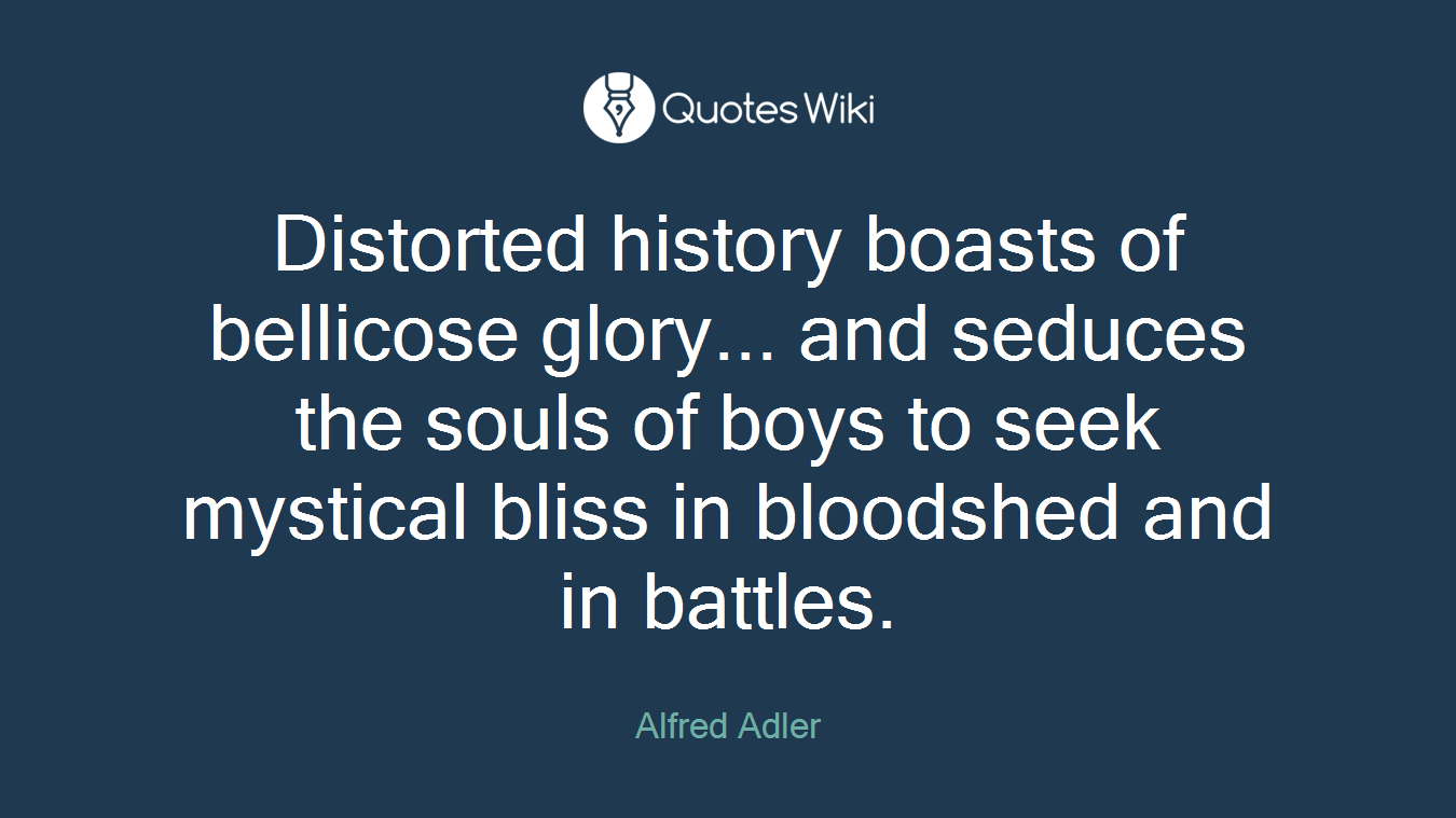 Distorted history boasts of bellicose glory... and seduces the souls of boys to seek mystical bliss in bloodshed and in battles.