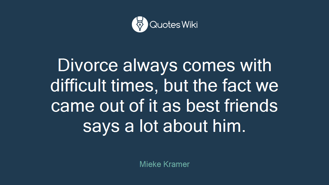 Divorce always comes with difficult times, but the fact we came out of it as best friends says a lot about him.