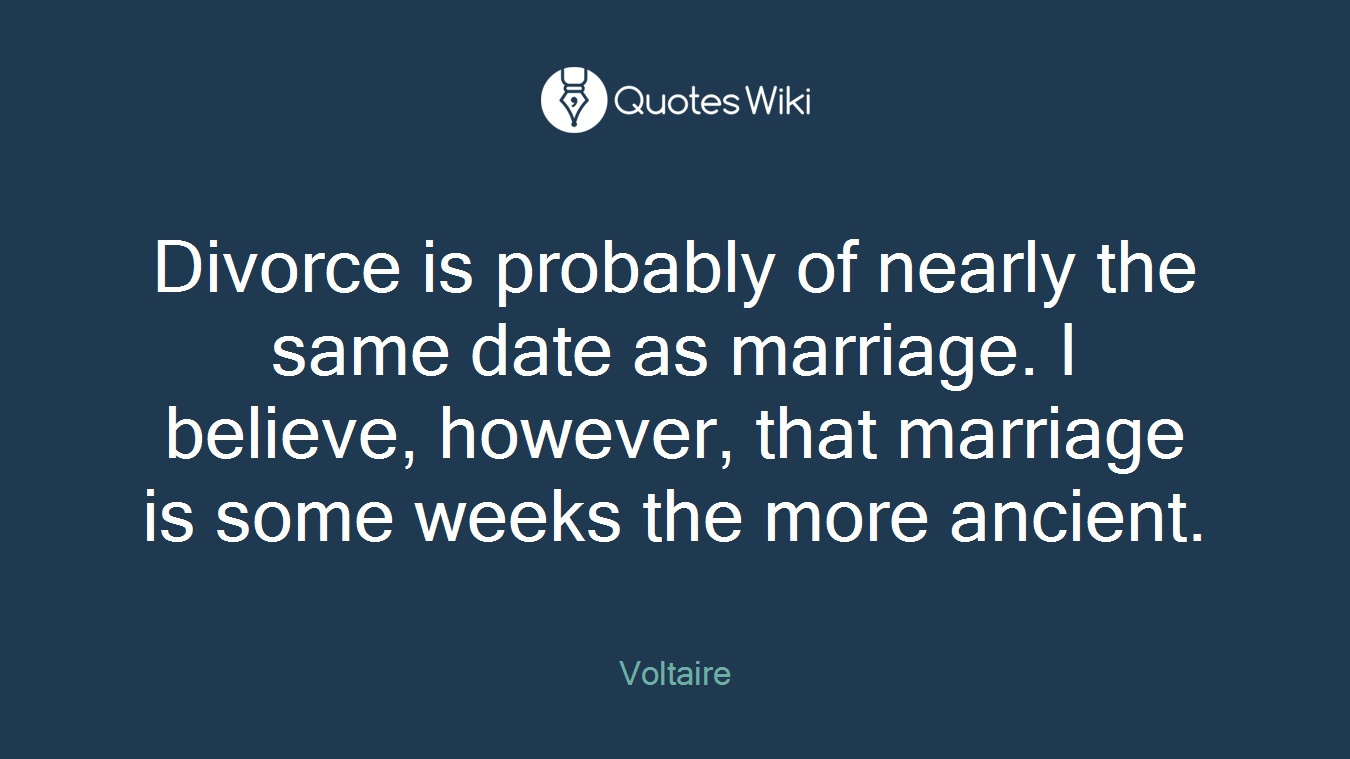 Divorce is probably of nearly the same date as marriage. I believe, however, that marriage is some weeks the more ancient.