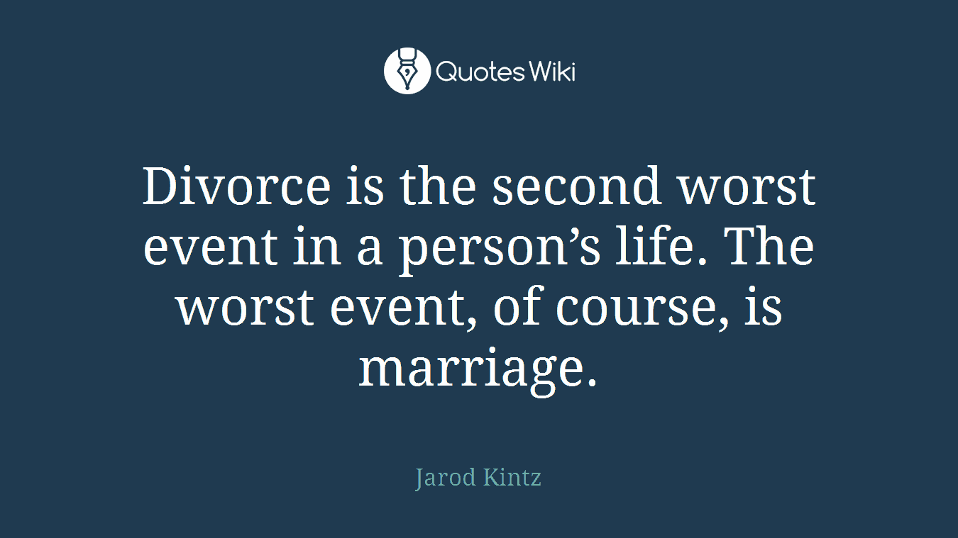 Divorce is the second worst event in a person’s life. The worst event, of course, is marriage.