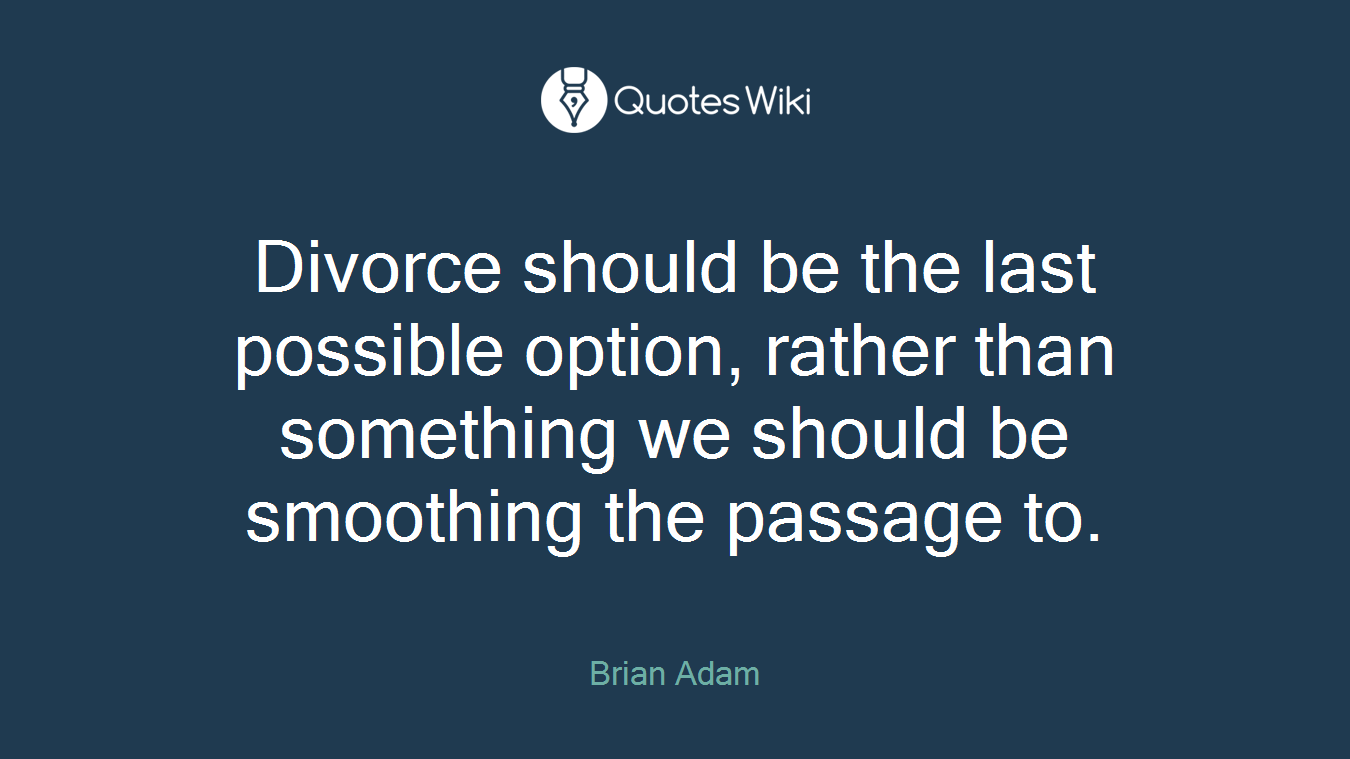 Divorce should be the last possible option, rather than something we should be smoothing the passage to.