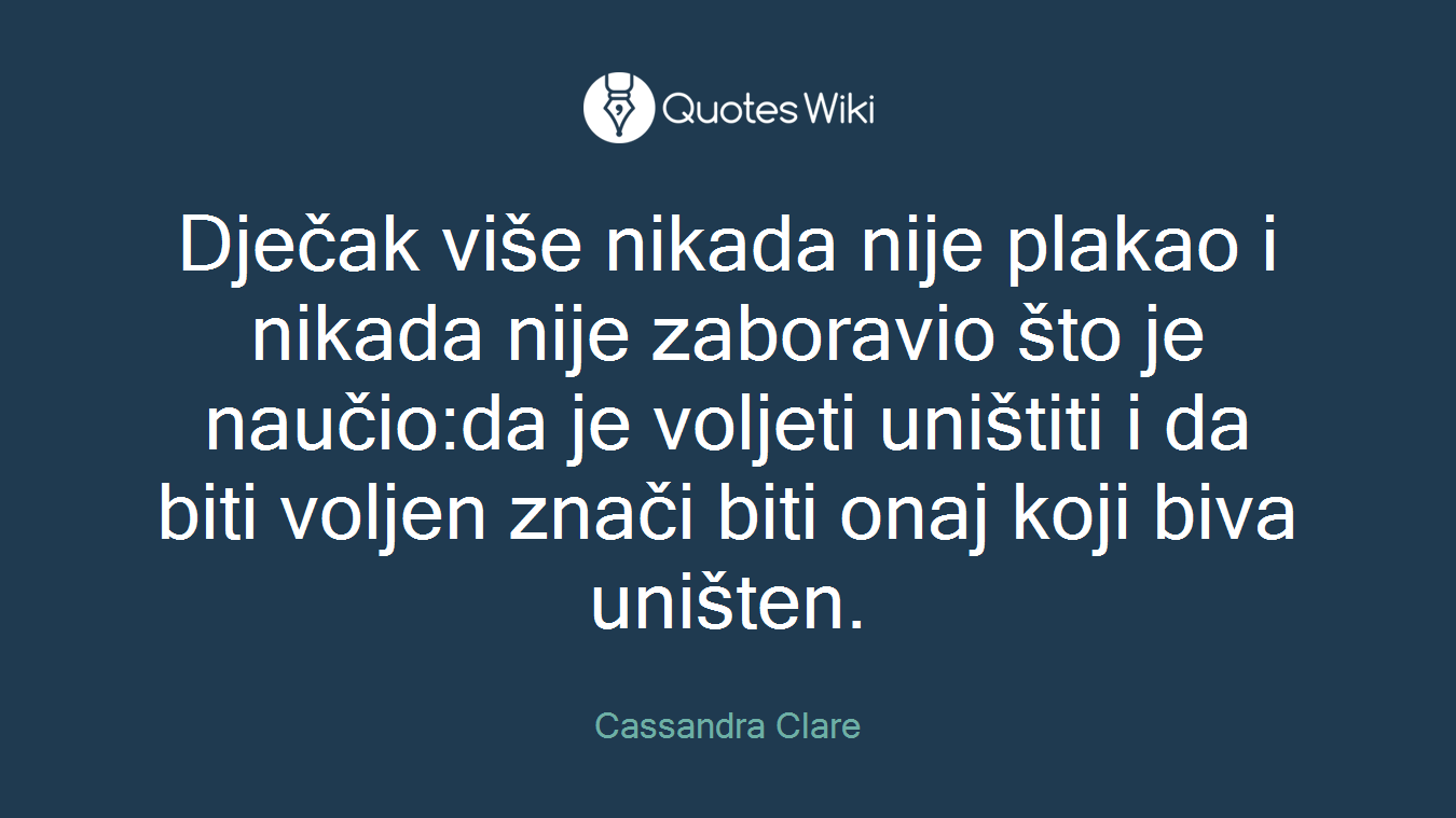 Dječak više nikada nije plakao i nikada nije zaboravio što je naučio:da je voljeti uništiti i da biti voljen znači biti onaj koji biva uništen.