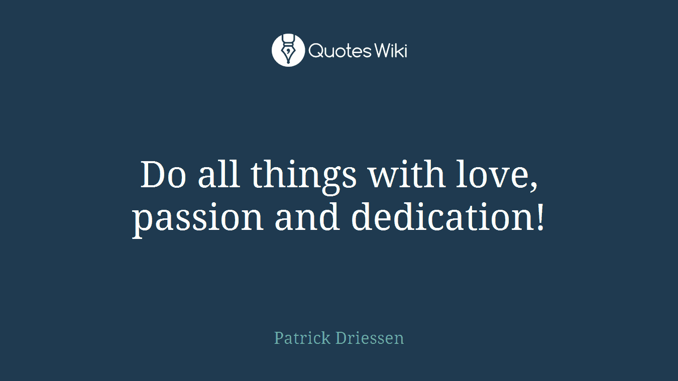 Do all things with love, passion and dedication!