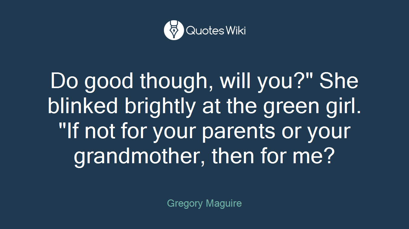 Do good though, will you?" She blinked brightly at the green girl. "If not for your parents or your grandmother, then for me?