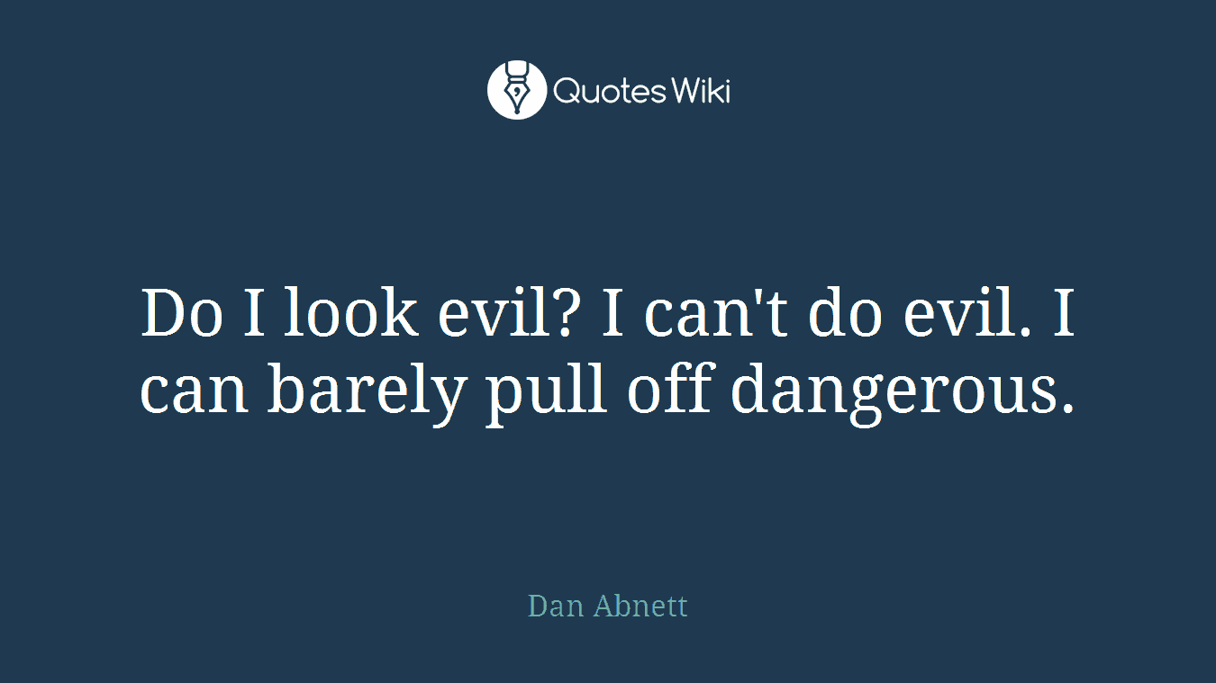 Do I look evil? I can't do evil. I can barely pull off dangerous.