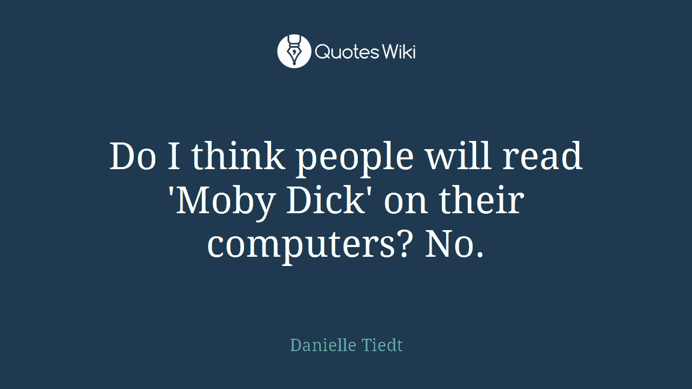 Do I think people will read 'Moby Dick' on their computers? No.