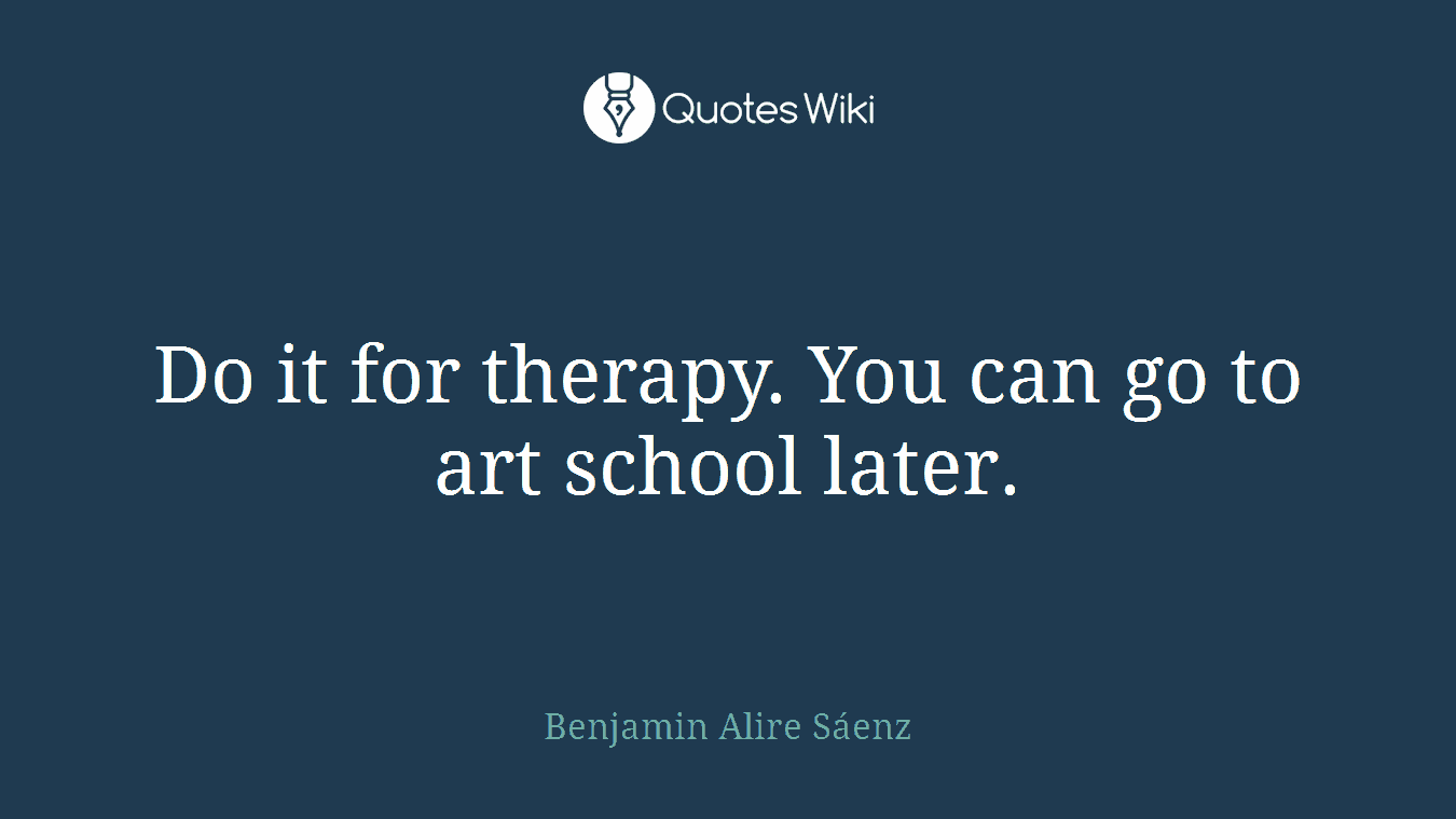 Do it for therapy. You can go to art school later.