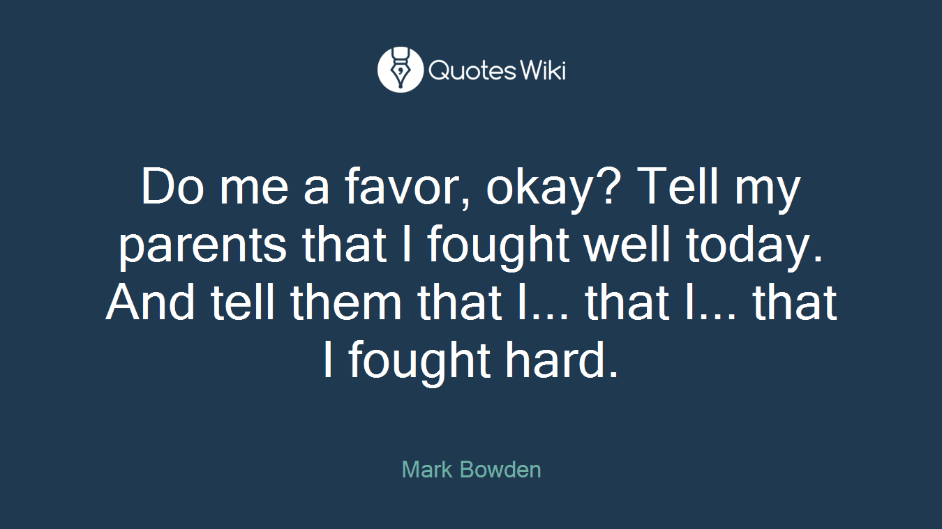 Do me a favor, okay? Tell my parents that I fought well today. And tell them that I... that I... that I fought hard.