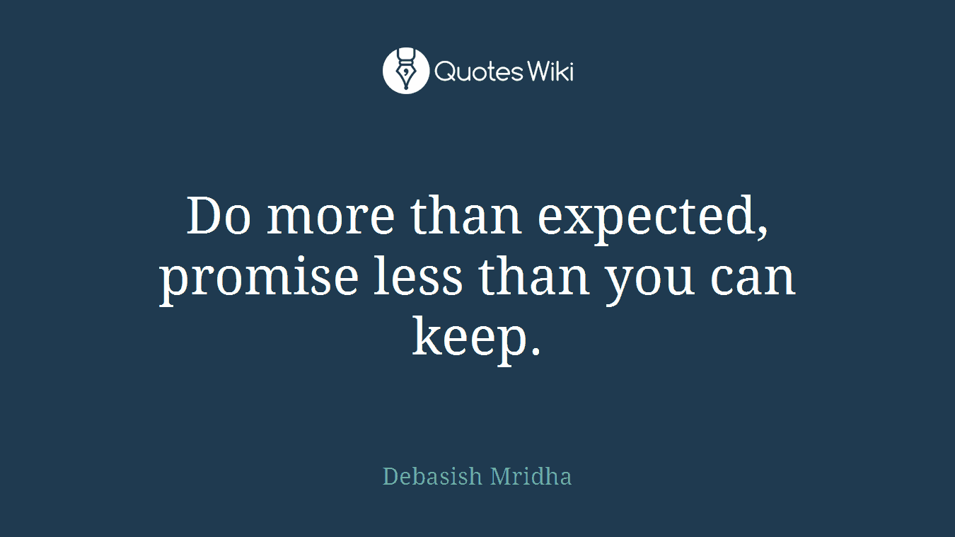 Do more than expected, promise less than you can keep.