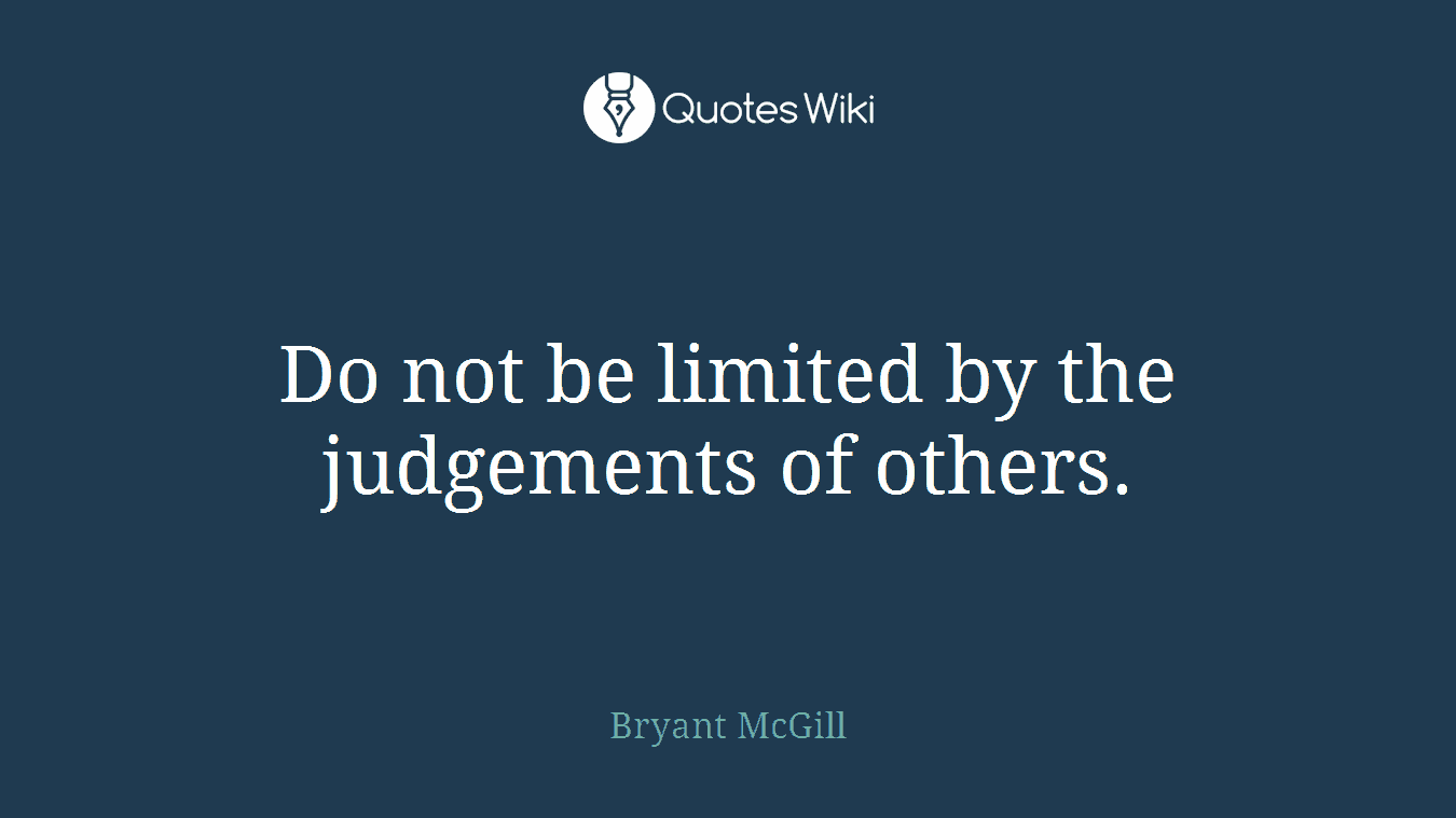 Do not be limited by the judgements of others.