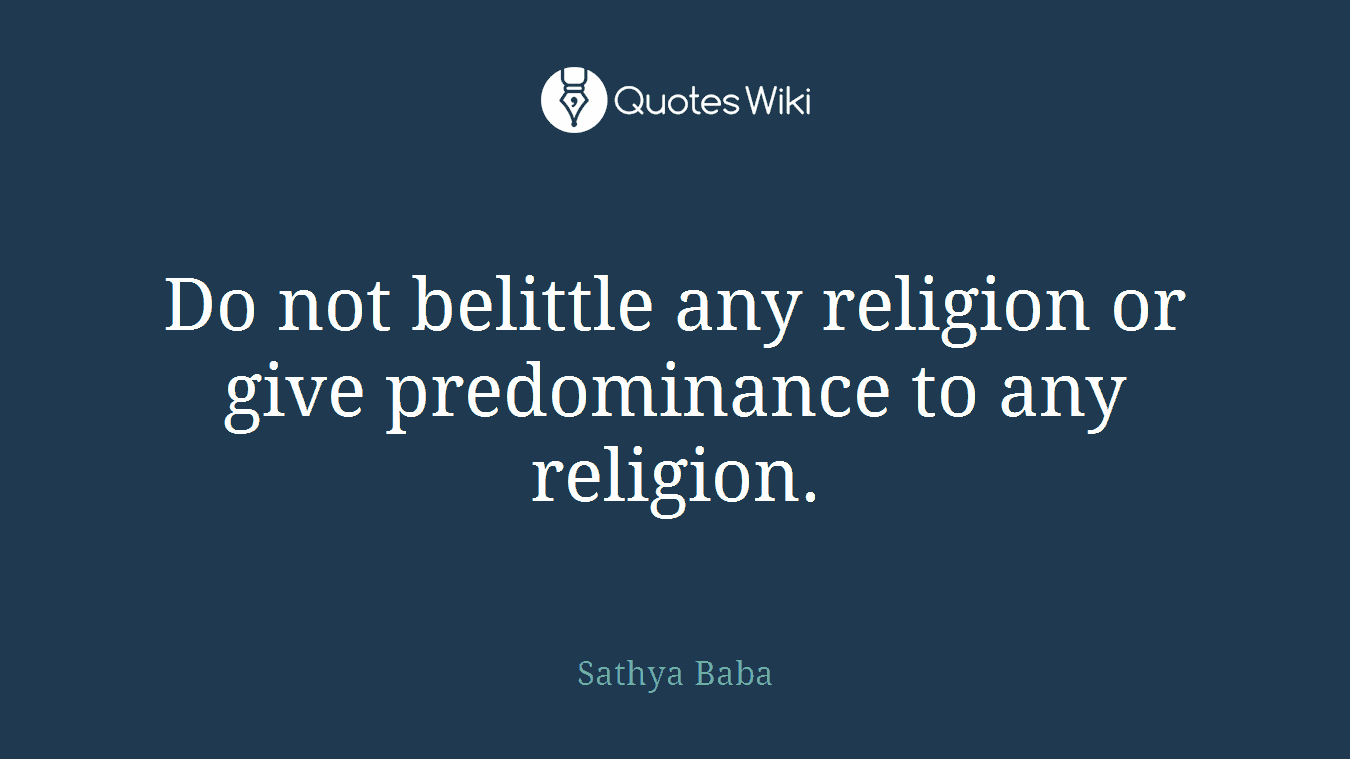 Do not belittle any religion or give predominance to any religion.