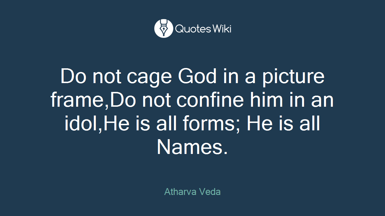 Do not cage God in a picture frame,Do not confine him in an idol,He is all forms; He is all Names.
