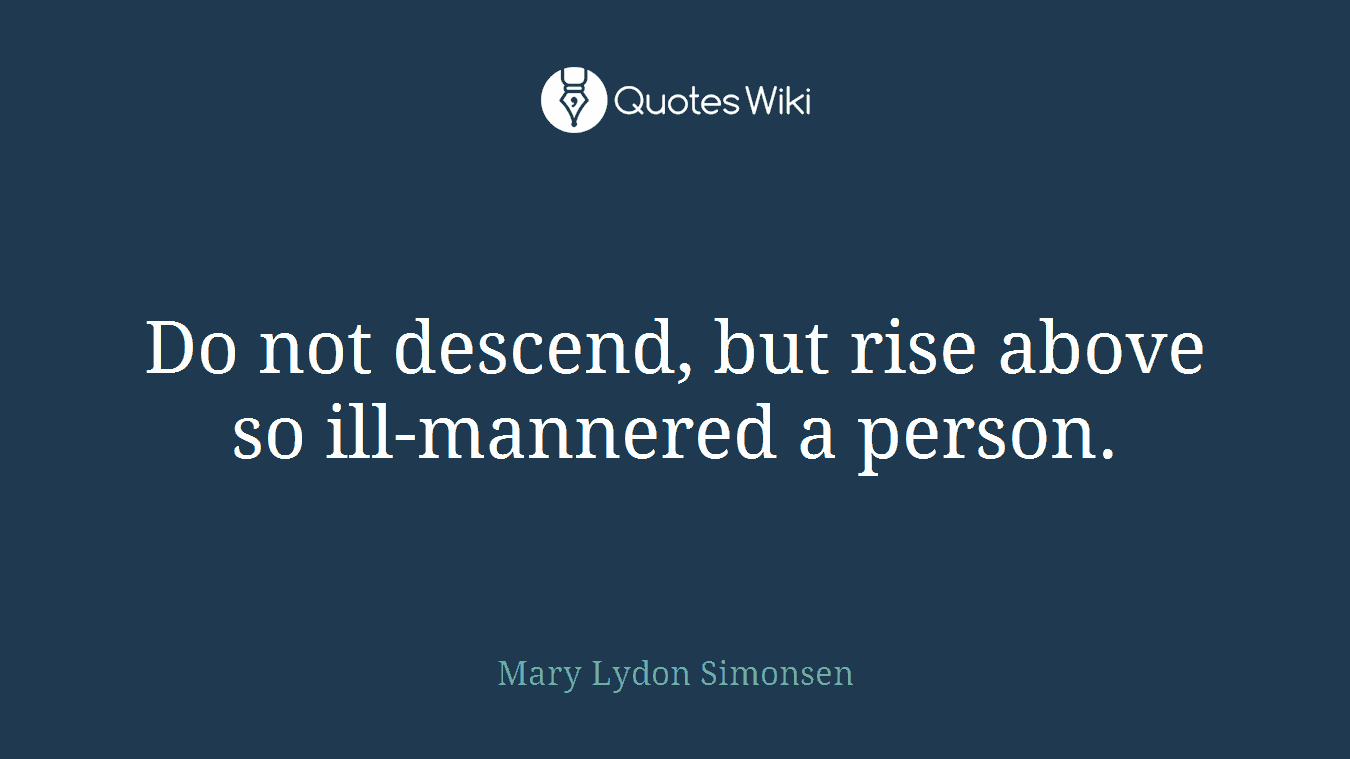 Do not descend, but rise above so ill-mannered a person.