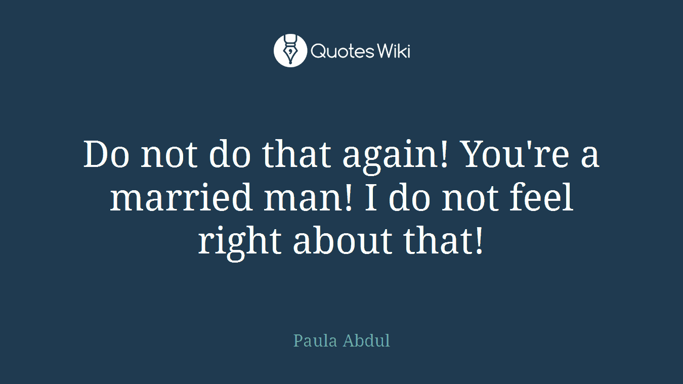 Do not do that again! You're a married man! I do not feel right about that!