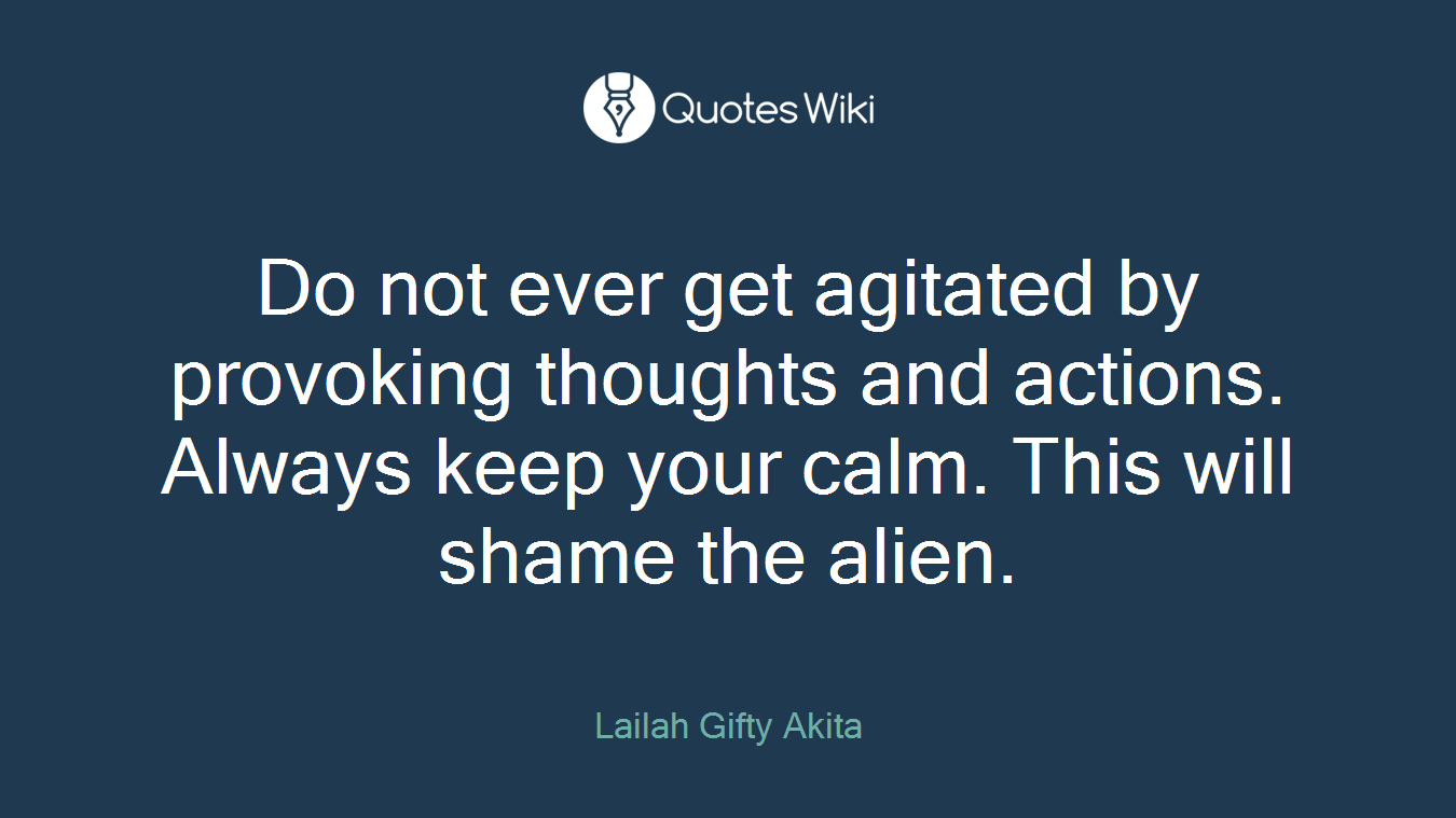 Do not ever get agitated by provoking thoughts and actions. Always keep your calm. This will shame the alien.